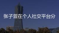 張子萱在個人社交平臺分享了一組老公視角高調撒糖