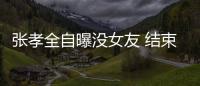 張孝全自曝沒女友 結束與萬茜十個月戀情【娛樂新聞】風尚中國網(wǎng)
