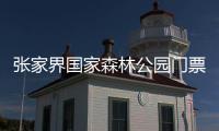 張家界國家森林公園門票多少？張家界國家森林公園旅游攻略