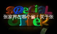 張家界在哪個省（關于張家界在哪個省的基本情況說明介紹）