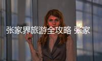 張家界旅游全攻略 張家界景區(qū)旅游攻略
