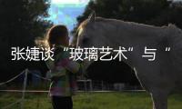 張婕談“玻璃藝術”與“藝術玻璃”的關系,玻璃技術