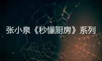 張小泉《秒懂廚房》系列視頻上線，和消費者一起探索廚房奧秘
