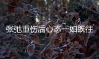 張弛重傷后心態一如既往平和 未表現出絲毫沮喪情緒