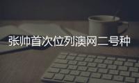 張帥首次位列澳網二號種子！攜手這位男搭檔望再奪大滿貫？