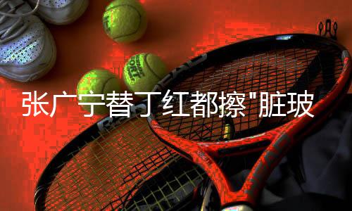 張廣寧替丁紅都擦