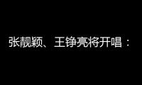 張靚穎、王錚亮將開唱：見證一種新的音樂玩法【娛樂新聞】風尚中國網
