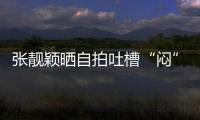 張靚穎曬自拍吐槽“悶” 穿一字肩大秀性感鎖骨