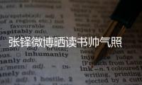 張鐸微博曬讀書帥氣照 被封霸道總裁(圖)【娛樂新聞】風(fēng)尚中國網(wǎng)