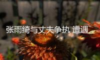 張雨綺與丈夫爭執 遭遇家庭暴力該如何應對？