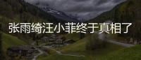 張雨綺汪小菲終于真相了?