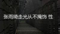 張雨綺走光從不掩飾 性格直爽的她從不掩飾性感身材