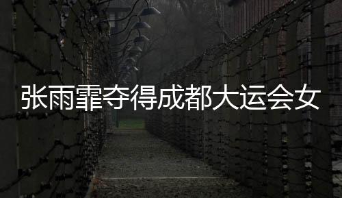 張雨霏奪得成都大運(yùn)會女子50米自由泳金牌