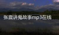 張震講鬼故事mp3在線下載（張震講鬼故事mp3下載）