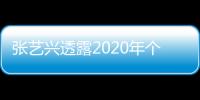 張藝興透露2020年個人目標：我想要個女朋友