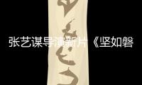 張藝謀導演新片《堅如磐石》重慶開機 陣容待官宣
