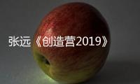 張遠(yuǎn)《創(chuàng)造營2019》實力踢館驚艷全場 堅持夢想燃到飆淚