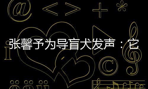 張馨予為導盲犬發聲：它們很乖 請大家多一點善意