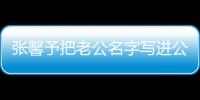 張馨予把老公名字寫進公司 引發網友熱議