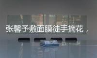 張馨予敷面膜徒手摘花，曬完照就吃宵夜：火雞面、螺螄粉二選一