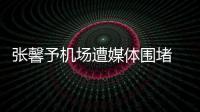 張馨予機(jī)場(chǎng)遭媒體圍堵 空有陣仗無(wú)人識(shí)【娛樂(lè)新聞】風(fēng)尚中國(guó)網(wǎng)