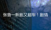 張魯一新劇又翻車！劇情狗血、與吳倩無CP感，被預定年度爛片