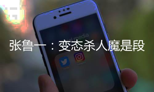 張魯一：變態(tài)殺人魔是段子手萌叔【娛樂新聞】風尚中國網(wǎng)