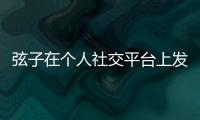 弦子在個人社交平臺上發(fā)長文告別浪姐2