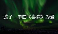 弦子：單曲《喜歡》為愛而歌
