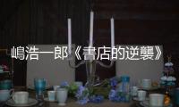 嶋浩一郎《書店的逆襲》：逛書店行為背後的心理與商業意義