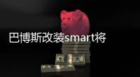 巴博斯改裝smart將上市 動力油耗均優(yōu)化