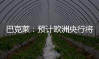 巴克萊：預計歐洲央行將確認終止資產購買計劃再投資