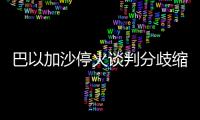 巴以加沙停火談判分歧縮小 仍有關(guān)鍵問(wèn)題未解決
