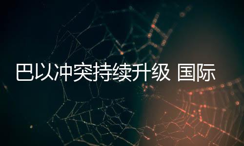 巴以沖突持續升級 國際油價波動加劇