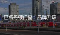 巴斯丹頓門窗：品牌升級，十大起航