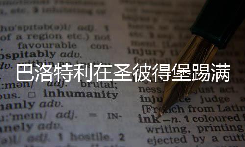 巴洛特利在圣彼得堡踢滿90分鐘