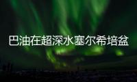 巴油在超深水塞爾希培盆地發(fā)現(xiàn)新油氣儲量