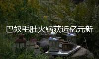 巴奴毛肚火鍋獲近億元新一輪融資 番茄資本獨家注資