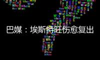 巴媒：埃斯特旺傷愈復(fù)出后再度傷退，將接受檢查確定傷勢程度