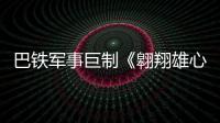 巴鐵軍事巨制《翱翔雄心》今日全國公映