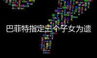 巴菲特指定三個子女為遺囑執行人 稱自己在打“附加賽”
