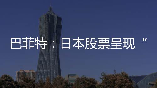 巴菲特：日本股票呈現“購買機會”