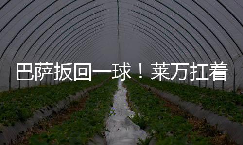 巴薩扳回一球！萊萬(wàn)扛著防守人抽射破門(mén)