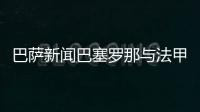巴薩新聞巴塞羅那與法甲俱樂部達成出售22歲后衛的協議