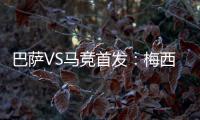 巴薩VS馬競首發：梅西PK蘇亞雷斯 格列茲曼出戰