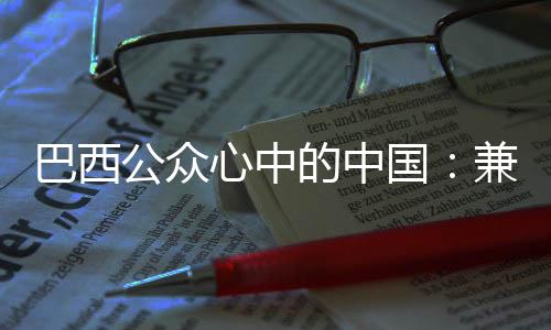 巴西公眾心中的中國：兼具影響力與發展潛力的世界大國