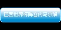巴西世界杯陣容內馬爾解釋，如果能碰巧解決你現在面臨的問題