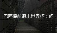 巴西提前退出世界杯：?jiǎn)栴}應(yīng)該歸咎于蒂特的戰(zhàn)術(shù)嗎？