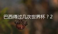 巴西得過幾次世界杯？2018年世界杯巴西全部比賽？