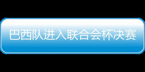 巴西隊進入聯合會杯決賽
